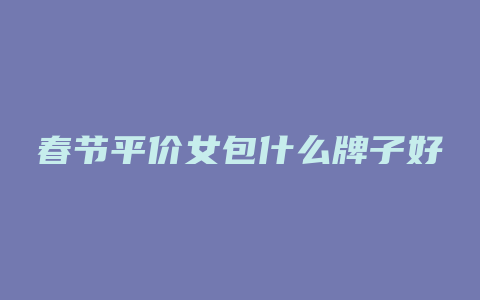春节平价女包什么牌子好