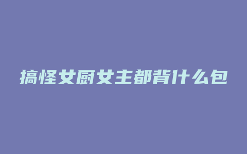搞怪女厨女主都背什么包