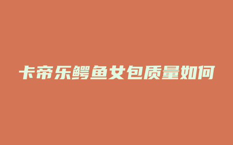 卡帝乐鳄鱼女包质量如何