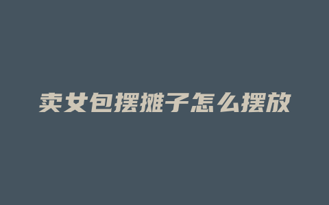 卖女包摆摊子怎么摆放