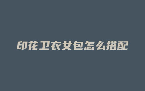 印花卫衣女包怎么搭配