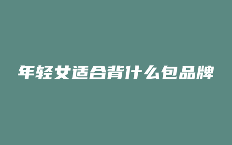 年轻女适合背什么包品牌