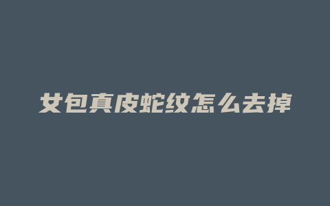 女包真皮蛇纹怎么去掉