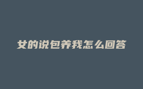 女的说包养我怎么回答