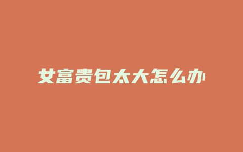 女富贵包太大怎么办