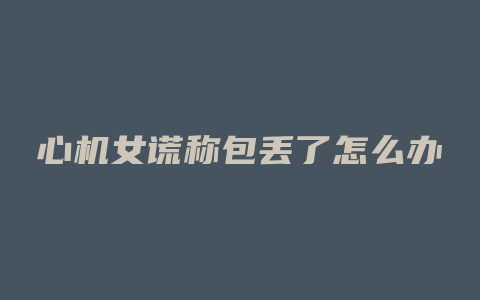 心机女谎称包丢了怎么办