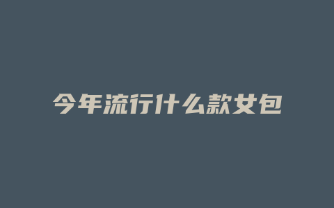 今年流行什么款女包