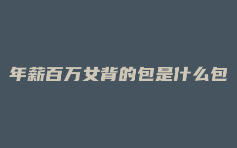 年薪百万女背的包是什么包