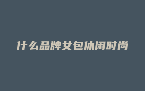 什么品牌女包休闲时尚