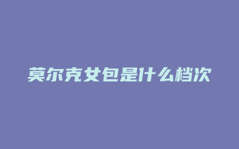 莫尔克女包是什么档次