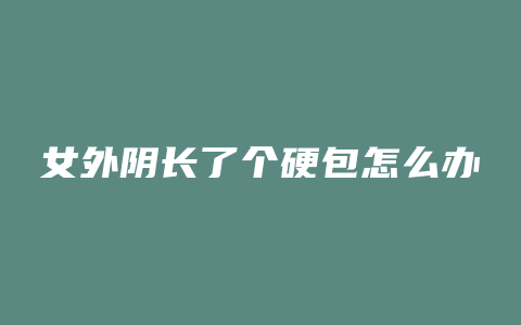 女外阴长了个硬包怎么办