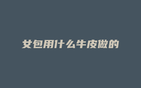 女包用什么牛皮做的