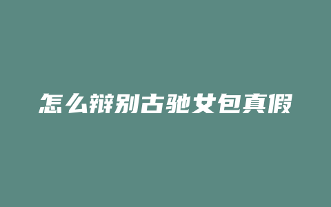 怎么辩别古驰女包真假