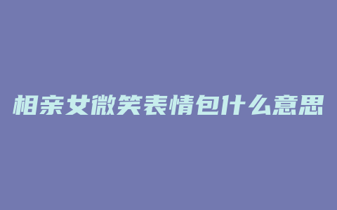 相亲女微笑表情包什么意思