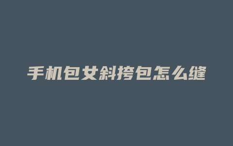 手机包女斜挎包怎么缝