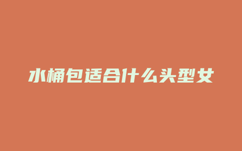 水桶包适合什么头型女