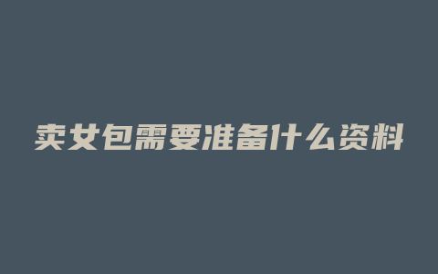 卖女包需要准备什么资料