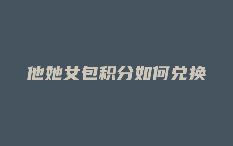 他她女包积分如何兑换