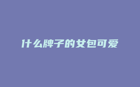 什么牌子的女包可爱
