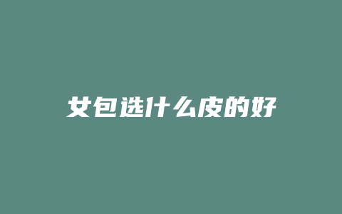 女包选什么皮的好