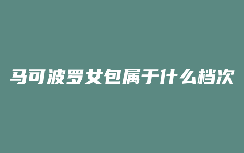 马可波罗女包属于什么档次