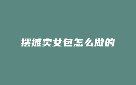 摆摊卖女包怎么做的