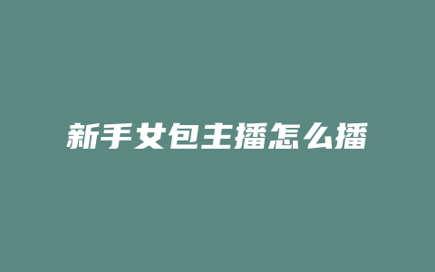 新手女包主播怎么播