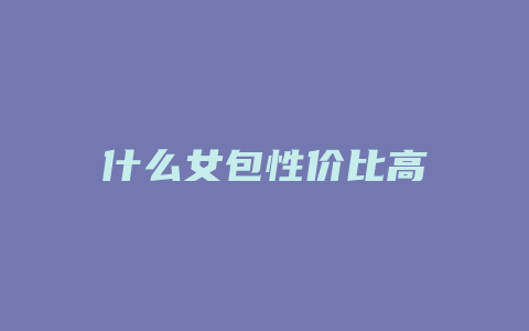 什么女包性价比高