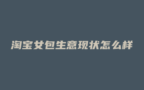 淘宝女包生意现状怎么样