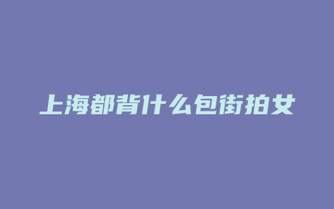 上海都背什么包街拍女