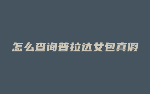 怎么查询普拉达女包真假