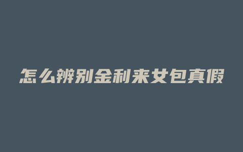 怎么辨别金利来女包真假