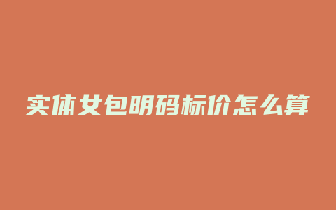 实体女包明码标价怎么算