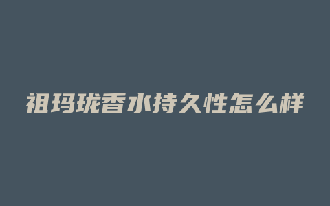 祖玛珑香水持久性怎么样