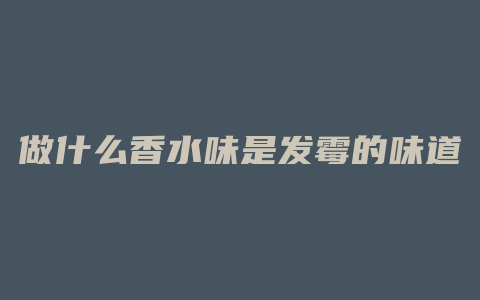 做什么香水味是发霉的味道