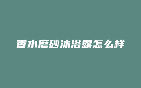 香水磨砂沐浴露怎么样