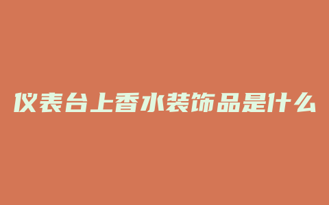仪表台上香水装饰品是什么