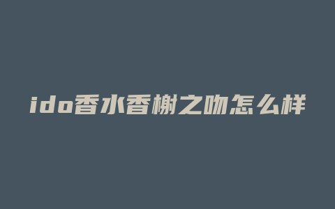 ido香水香榭之吻怎么样