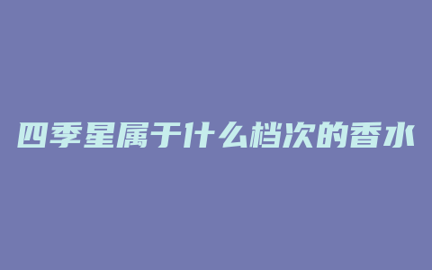 四季星属于什么档次的香水