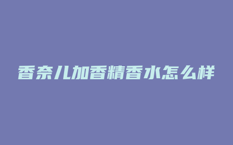 香奈儿加香精香水怎么样