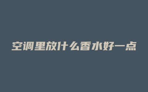 空调里放什么香水好一点