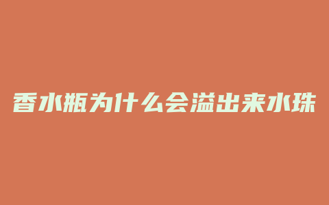 香水瓶为什么会溢出来水珠
