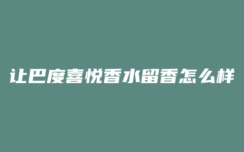 让巴度喜悦香水留香怎么样