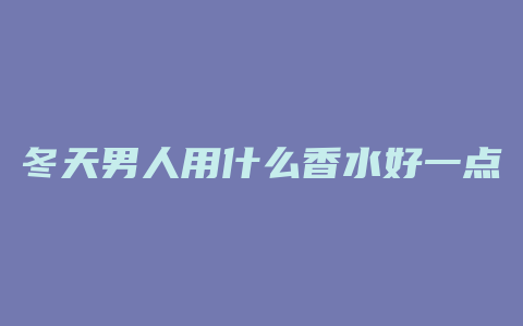 冬天男人用什么香水好一点