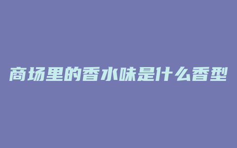 商场里的香水味是什么香型