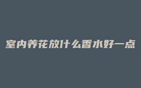 室内养花放什么香水好一点