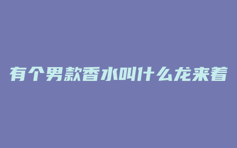 有个男款香水叫什么龙来着