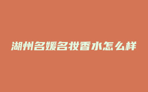 湖州名媛名妆香水怎么样