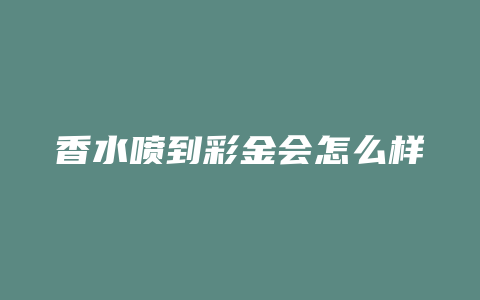 香水喷到彩金会怎么样