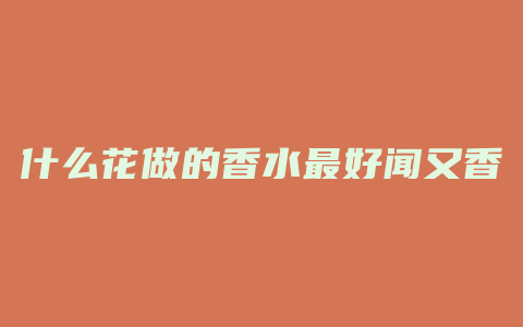 什么花做的香水最好闻又香